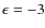 $\epsilon =-3$