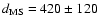 $d_{\rm MS} = 420\pm120$
