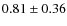 $0.81 \pm 0.36$