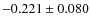 $-0.221 \pm 0.080$