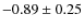 $-0.89 \pm 0.25$