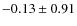 $-0.13 \pm 0.91$