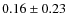$0.16 \pm 0.23$