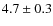 $4.7 \pm 0.3$