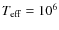 $T_{\rm eff} = 10^6$