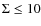 $\Sigma \le
10$