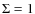 $\Sigma =1$