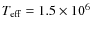 $T_{\rm eff} = 1.5 \times 10^6$