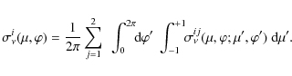 \begin{displaymath}
\sigma_{\nu}^i(\mu, \varphi) = \frac{1}{2\pi} \sum_{j=1}^2 ...
...sigma_{\nu}^{ij}(\mu, \varphi; \mu', \varphi' ) ~ {\rm d}\mu'.
\end{displaymath}