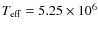 $T_{\rm eff} = 5.25 \times 10^6$