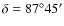 $\delta=87\deg45'$