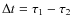 $\Delta t = \tau_1 - \tau_2$