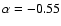 $\alpha = -0.55$