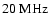 $20~\rm MHz$
