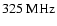 $325~\rm MHz$