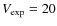 $V_{\exp}=20$
