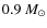 $0.9~ M_{\odot}$