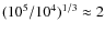 $(10^5/10^4)^{1/3}\approx 2$