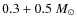 $0.3 + 0.5~ M_{\odot}$