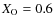 $X_{\rm O}=0.6$