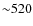 ${\sim} 520$