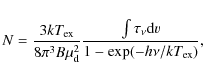 \begin{displaymath}N = \frac{3kT_{{\rm ex}}}{8 \pi^3 B \mu_{\rm d}^2} \frac{\int \tau_{\nu} {\rm d}v}{1- \exp(-h \nu/k T_{{\rm ex}})},
\end{displaymath}