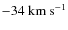 $-34~ {\rm km~s^{-1}}$