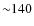${\sim}140$