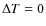 $\Delta T= 0$