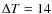 $\Delta T=14$