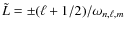 $\tilde{L} = \pm (\ell +1/2)/\omega_{n,\ell,m}$