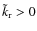 $\tilde{k}_{\rm r} >0$