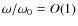 $\omega /\omega_0 = O(1)$