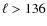 $\ell > 136$