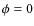 $\phi=0$