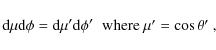 \begin{displaymath}{\rm d}\mu {\rm d}\phi = {\rm d}\mu' {\rm d}\phi' \;\; \mbox{where $\mu' = \cos \theta'$ },
\end{displaymath}