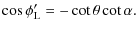 $\displaystyle \cos \phi'_{\rm L}= - \cot \theta \cot \alpha.$