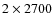 $2\times 2700$
