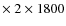 $\times~2 \times 1800$