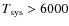 $T_{\rm sys} > 6000$