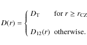 \begin{displaymath}
D(r)=
\left\{ \begin{array}{ll}
D_{\rm T} & {\rm for} ~ r\g...
...{\rm CZ}\cr\\
D_{12}(r) & {\rm otherwise}.
\end{array}\right.
\end{displaymath}