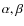 $\alpha, \beta$
