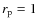 $r_{\rm p}=1$