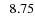 $\; \; 8.75$