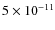 $5 \times 10^{-11}$