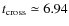 $t_{\rm cross} \simeq 6.94$