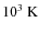 $10^3 ~ {\rm K}$