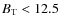 $B_{\rm T}<12.5$