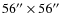 $56^{\prime\prime}\times56^{\prime\prime}$
