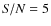 ${\it S/N}=5$